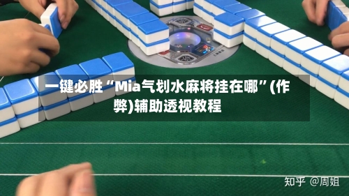 一键必胜“Mia气划水麻将挂在哪”(作弊)辅助透视教程