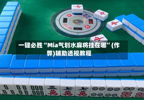 一键必胜“Mia气划水麻将挂在哪	”(作弊)辅助透视教程-第2张图片