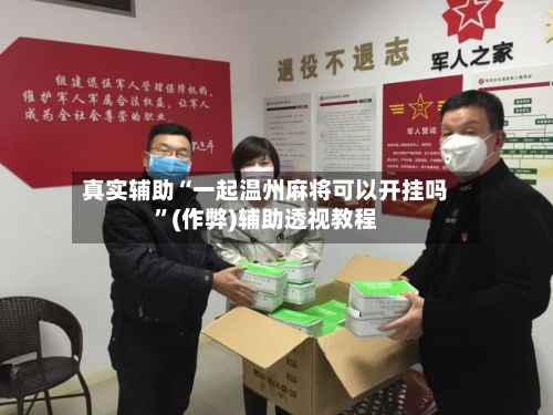 真实辅助“一起温州麻将可以开挂吗”(作弊)辅助透视教程