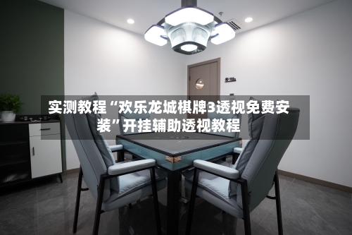 实测教程“欢乐龙城棋牌3透视免费安装	”开挂辅助透视教程-第2张图片