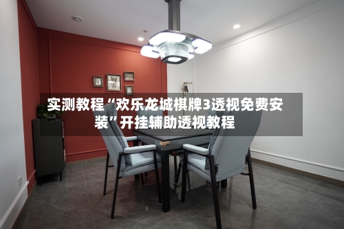 实测教程“欢乐龙城棋牌3透视免费安装”开挂辅助透视教程-第3张图片
