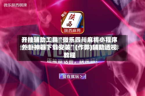 开挂辅助工具“微乐四川麻将小程序外卦神器下载安装”(作弊)辅助透视教程-第2张图片