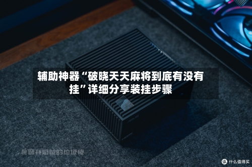 辅助神器“破晓天天麻将到底有没有挂”详细分享装挂步骤