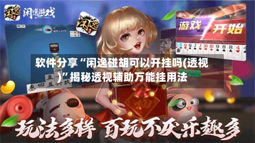 软件分享“闲逸碰胡可以开挂吗(透视)	”揭秘透视辅助万能挂用法-第2张图片