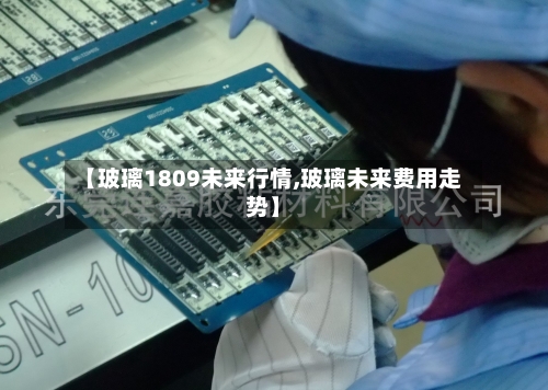 【玻璃1809未来行情,玻璃未来费用走势】