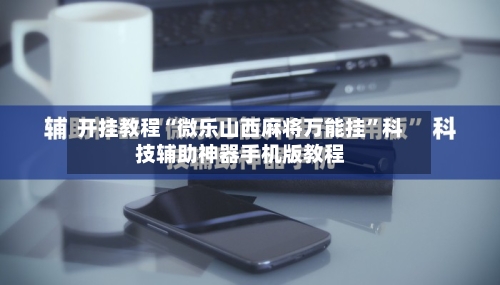 开挂教程“微乐山西麻将万能挂”科技辅助神器手机版教程