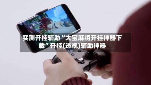 实测开挂辅助“大宝麻将开挂神器下载”开挂(透视)辅助神器-第2张图片