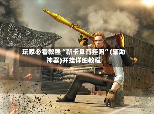 玩家必看教程“新卡贝有挂吗	”(辅助神器)开挂详细教程-第2张图片