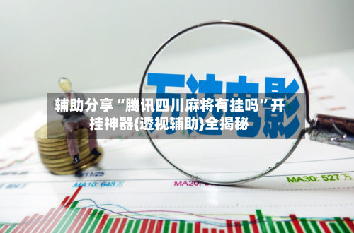辅助分享“腾讯四川麻将有挂吗”开挂神器{透视辅助}全揭秘