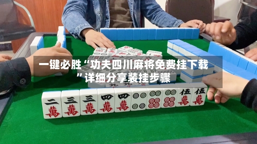 一键必胜“功夫四川麻将免费挂下载”详细分享装挂步骤-第3张图片