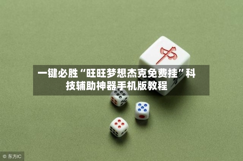 一键必胜“旺旺梦想杰克免费挂”科技辅助神器手机版教程-第3张图片