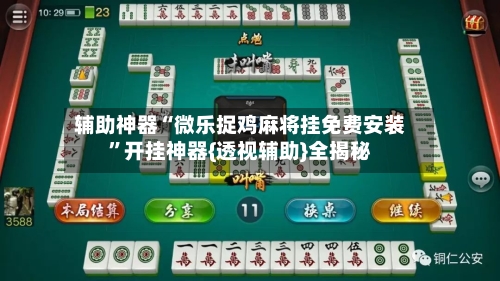 辅助神器“微乐捉鸡麻将挂免费安装”开挂神器{透视辅助}全揭秘-第2张图片