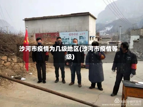 沙河市疫情为几级地区(沙河市疫情等级)