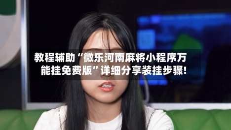 教程辅助“微乐河南麻将小程序万能挂免费版”详细分享装挂步骤!