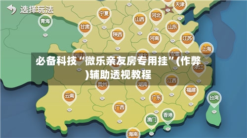 必备科技“微乐亲友房专用挂”(作弊)辅助透视教程-第2张图片