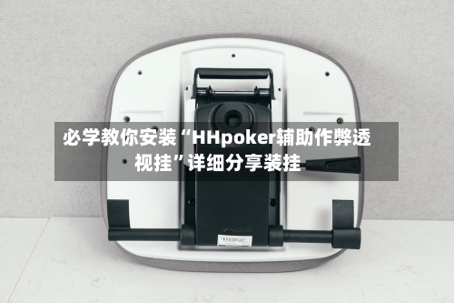 必学教你安装“HHpoker辅助作弊透视挂”详细分享装挂-第2张图片