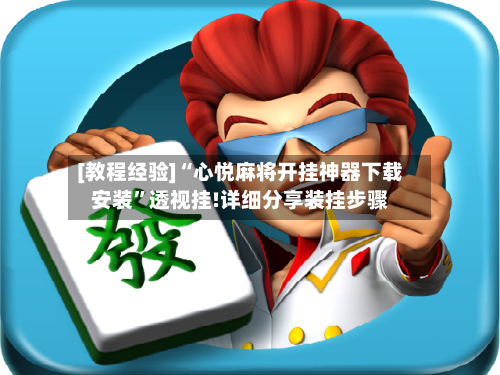 [教程经验]“心悦麻将开挂神器下载安装”透视挂!详细分享装挂步骤-第3张图片