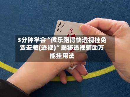 3分钟学会“微乐跑得快透视挂免费安装(透视)	”揭秘透视辅助万能挂用法-第2张图片