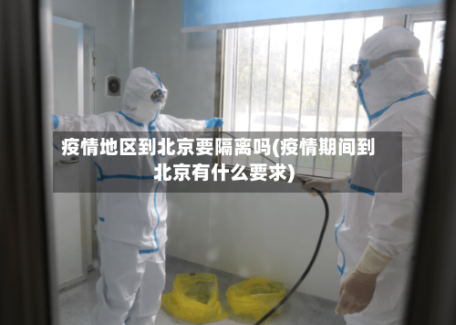 疫情地区到北京要隔离吗(疫情期间到北京有什么要求)