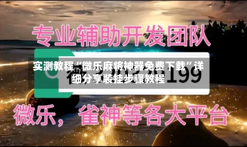 实测教程“微乐麻将神器免费下载”详细分享装挂步骤教程-第2张图片
