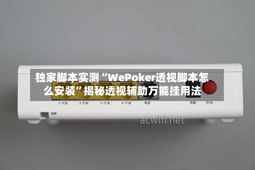 独家脚本实测“WePoker透视脚本怎么安装”揭秘透视辅助万能挂用法