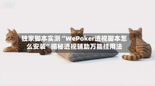 独家脚本实测“WePoker透视脚本怎么安装	”揭秘透视辅助万能挂用法-第2张图片