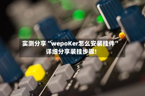实测分享“wepoKer怎么安装挂件”详细分享装挂步骤!