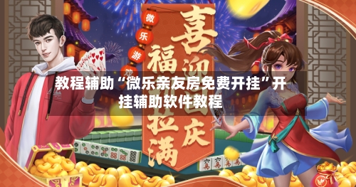 教程辅助“微乐亲友房免费开挂	”开挂辅助软件教程-第2张图片