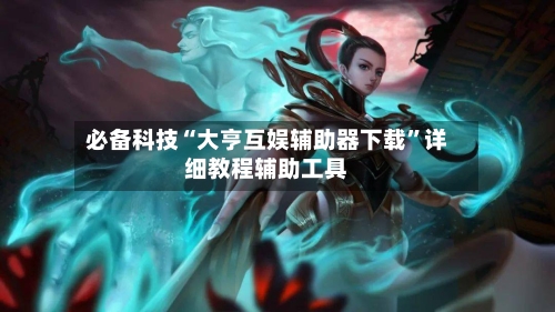 必备科技“大亨互娱辅助器下载”详细教程辅助工具-第3张图片