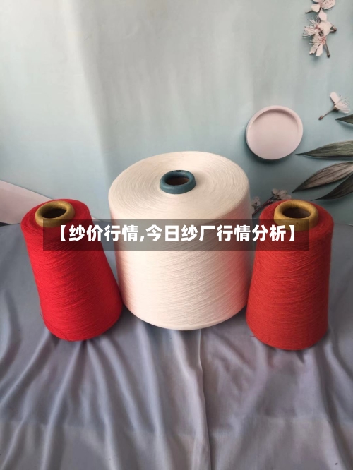 【纱价行情,今日纱厂行情分析】-第2张图片