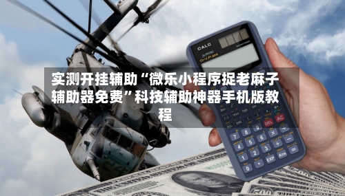 实测开挂辅助“微乐小程序捉老麻子辅助器免费”科技辅助神器手机版教程-第3张图片