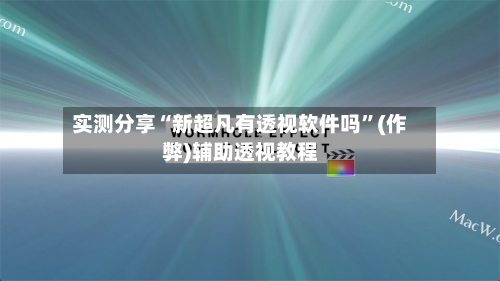实测分享“新超凡有透视软件吗”(作弊)辅助透视教程-第3张图片
