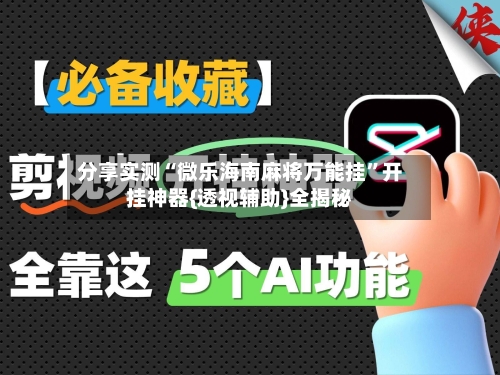 分享实测“微乐海南麻将万能挂”开挂神器{透视辅助}全揭秘