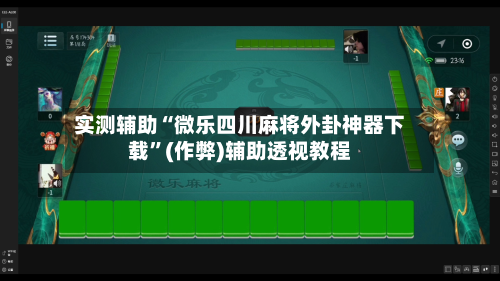 实测辅助“微乐四川麻将外卦神器下载”(作弊)辅助透视教程-第3张图片