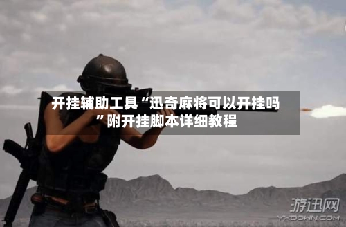 开挂辅助工具“迅奇麻将可以开挂吗”附开挂脚本详细教程-第3张图片