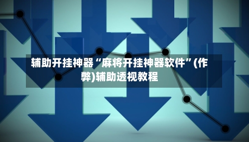 辅助开挂神器“麻将开挂神器软件	”(作弊)辅助透视教程-第2张图片