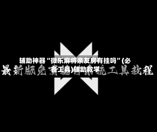辅助神器“微乐麻将亲友房有挂吗”(必备工具)辅助教学-第2张图片