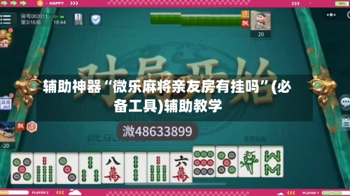 辅助神器“微乐麻将亲友房有挂吗”(必备工具)辅助教学-第3张图片