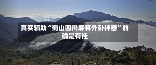 真实辅助“蜀山四川麻将外卦神器”的确是有挂