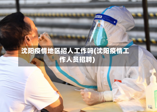 沈阳疫情地区招人工作吗(沈阳疫情工作人员招聘)-第3张图片