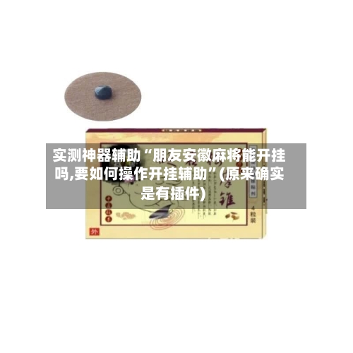实测神器辅助“朋友安徽麻将能开挂吗,要如何操作开挂辅助”(原来确实是有插件)-第2张图片