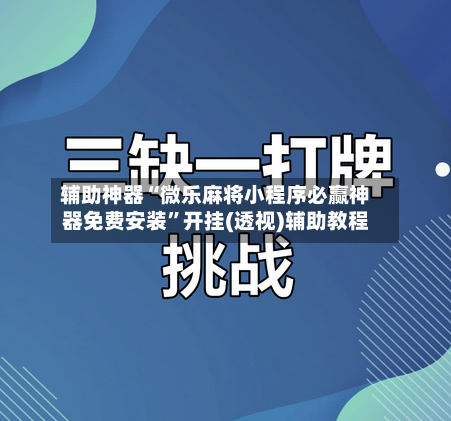 辅助神器“微乐麻将小程序必赢神器免费安装”开挂(透视)辅助教程