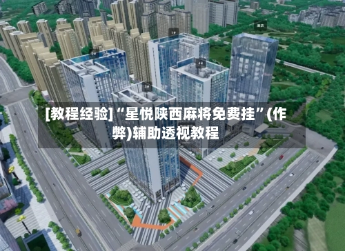 [教程经验]“星悦陕西麻将免费挂	”(作弊)辅助透视教程-第2张图片