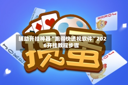 辅助开挂神器“跑得快透视软件”2026开挂教程步骤-第3张图片