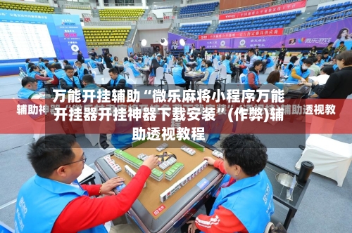 万能开挂辅助“微乐麻将小程序万能开挂器开挂神器下载安装”(作弊)辅助透视教程-第2张图片