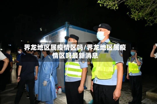 界龙地区属疫情区吗/界龙地区属疫情区吗最新消息-第3张图片