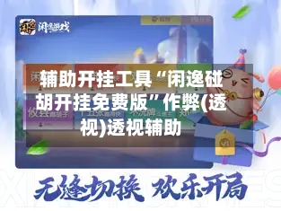 辅助开挂工具“闲逸碰胡开挂免费版”作弊(透视)透视辅助-第2张图片
