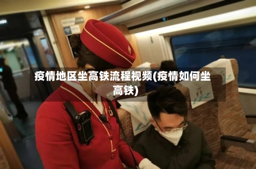 疫情地区坐高铁流程视频(疫情如何坐高铁)