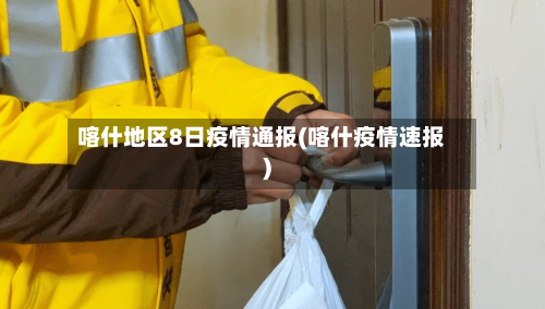 喀什地区8日疫情通报(喀什疫情速报)-第3张图片