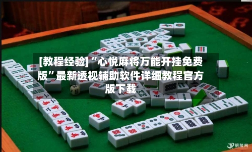 [教程经验]“心悦麻将万能开挂免费版”最新透视辅助软件详细教程官方版下载-第3张图片